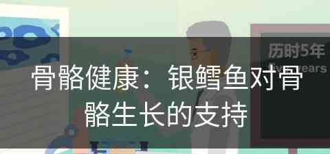 骨骼健康：银鳕鱼对骨骼生长的支持